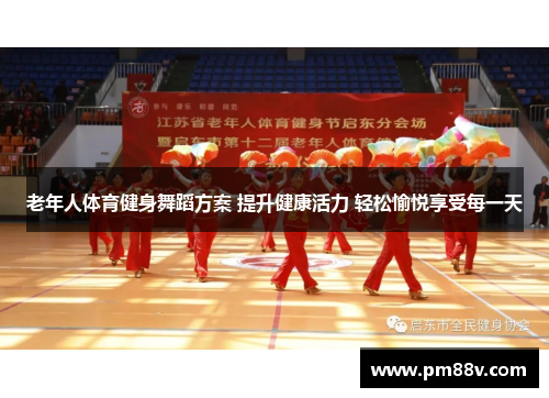 老年人体育健身舞蹈方案 提升健康活力 轻松愉悦享受每一天